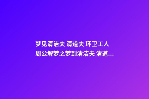 梦见清洁夫 清道夫 环卫工人　周公解梦之梦到清洁夫 清道夫 环卫